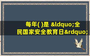 每年( )是 “全民国家安全教育日”